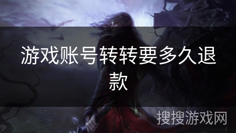游戏账号转转要多久退款 游戏账号转转要多久退款