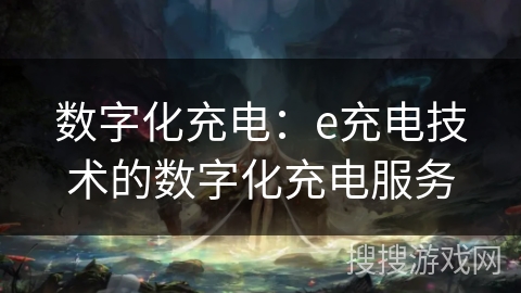 数字化充电：e充电技术的数字化充电服务