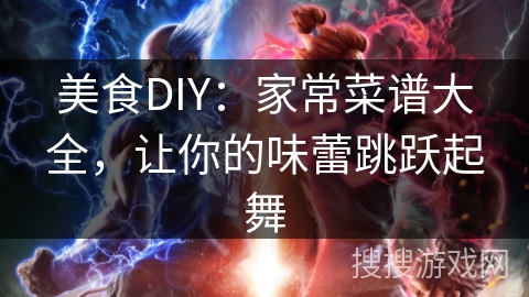 美食DIY：家常菜谱大全，让你的味蕾跳跃起舞