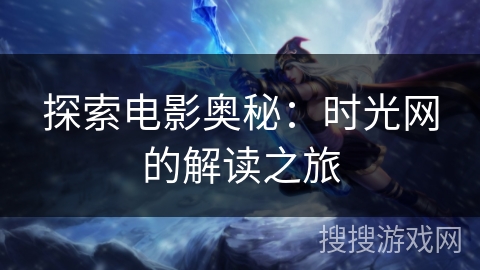 探索电影奥秘：时光网的解读之旅