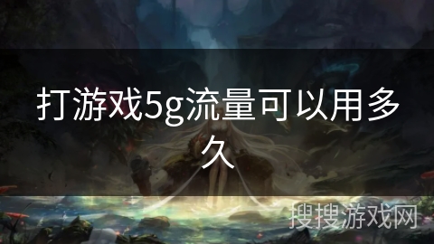 打游戏5g流量可以用多久 打游戏5g流量可以用多久