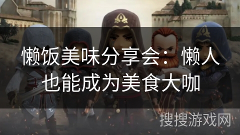 懒饭美味分享会：懒人也能成为美食大咖