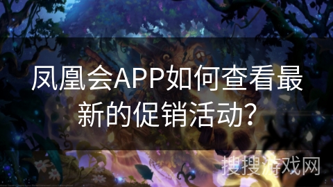 凤凰会APP如何查看最新的促销活动？