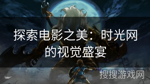 探索电影之美：时光网的视觉盛宴