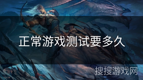 正常游戏测试要多久