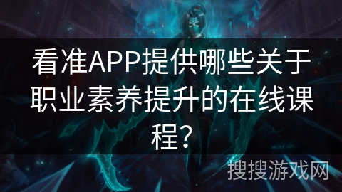 看准APP提供哪些关于职业素养提升的在线课程？