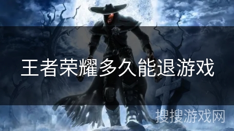 王者荣耀多久能退游戏