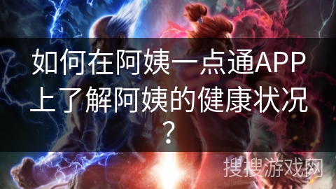 如何在阿姨一点通APP上了解阿姨的健康状况？