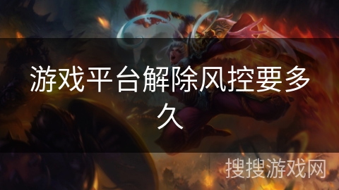 游戏平台解除风控要多久