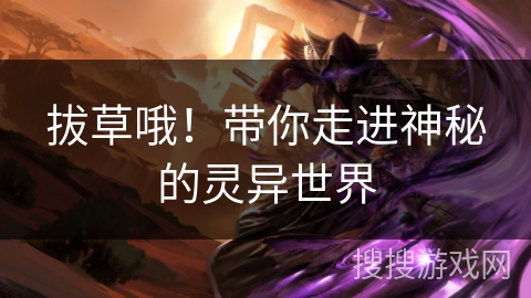 拔草哦!带你走进神秘的灵异世界 拔草哦!带你走进神秘的灵异世界