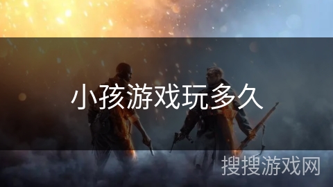 小孩游戏玩多久 小孩游戏玩多久