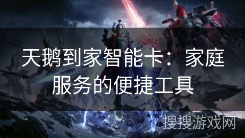天鹅到家智能卡：家庭服务的便捷工具