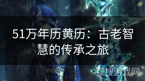 51万年历黄历：古老智慧的传承之旅