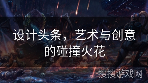 设计头条,艺术与创意的碰撞火花 设计头条,艺术与创意的碰撞火花
