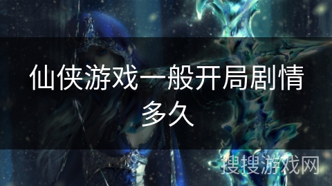 仙侠游戏一般开局剧情多久