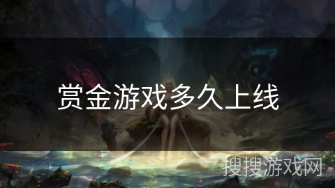 赏金游戏多久上线 赏金游戏多久上线