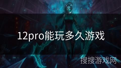 12pro能玩多久游戏 12pro能玩多久游戏