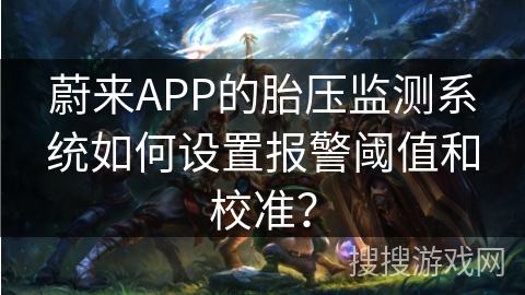 蔚来APP的胎压监测系统如何设置报警阈值和校准? 蔚来APP的胎压监测系统如何设置报警阈值和校准?