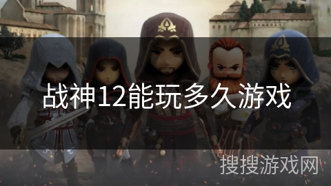 战神12能玩多久游戏 战神12能玩多久游戏