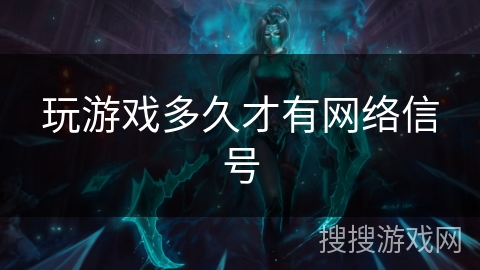 玩游戏多久才有网络信号 玩游戏多久才有网络信号