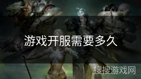 游戏开服需要多久 游戏开服需要多久