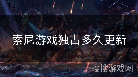 索尼游戏独占多久更新 索尼游戏独占多久更新
