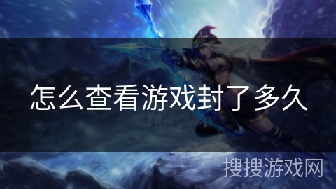 怎么查看游戏封了多久 怎么查看游戏封了多久