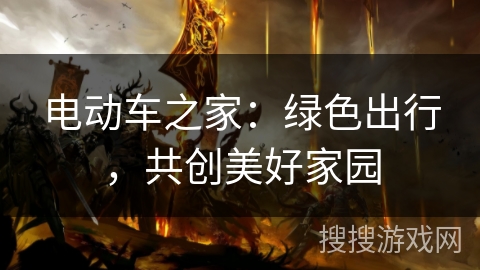 电动车之家:绿色出行,共创美好家园 电动车之家:绿色出行,共创美好家园
