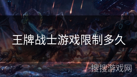 王牌战士游戏限制多久 王牌战士游戏限制多久