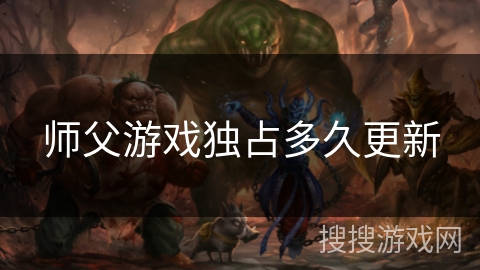 师父游戏独占多久更新 师父游戏独占多久更新