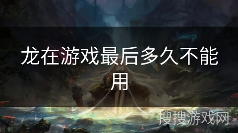 龙在游戏最后多久不能用
