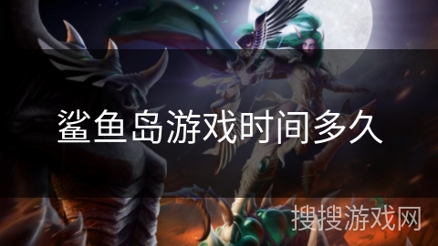 鲨鱼岛游戏时间多久 鲨鱼岛游戏时间多久