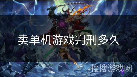 卖单机游戏判刑多久 卖单机游戏判刑多久