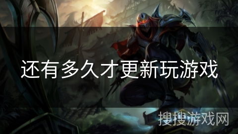 还有多久才更新玩游戏 还有多久才更新玩游戏