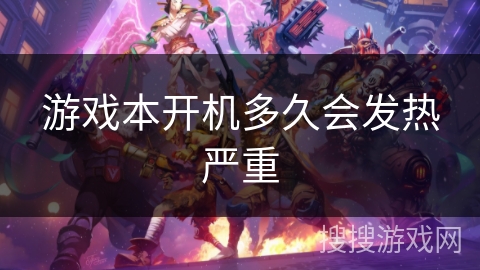 游戏本开机多久会发热严重 游戏本开机多久会发热严重