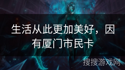 生活从此更加美好,因有厦门市民卡 生活从此更加美好,因有厦门市民卡