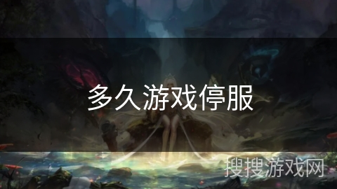 多久游戏停服 多久游戏停服