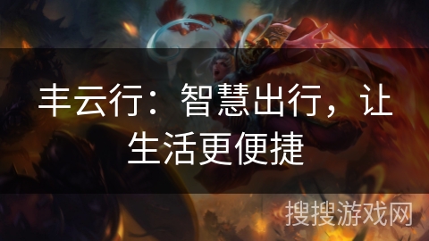 丰云行:智慧出行,让生活更便捷 丰云行:智慧出行,让生活更便捷