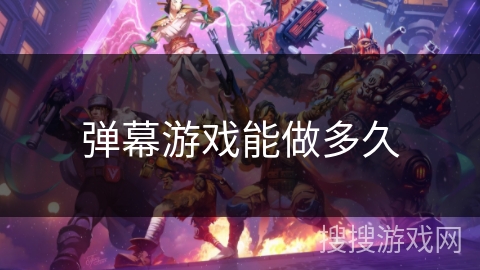弹幕游戏能做多久 弹幕游戏能做多久