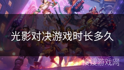 光影对决游戏时长多久 光影对决游戏时长多久