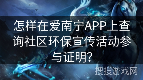 怎样在爱南宁APP上查询社区环保宣传活动参与证明? 怎样在爱南宁APP上查询社区环保宣传活动参与证明?