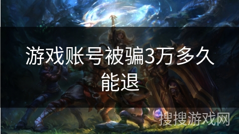 游戏账号被骗3万多久能退 游戏账号被骗3万多久能退