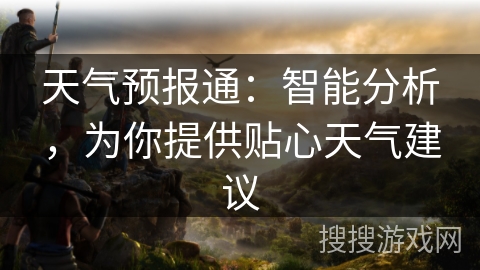 天气预报通:智能分析,为你提供贴心天气建议 天气预报通:智能分析,为你提供贴心天气建议
