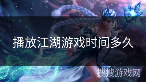 播放江湖游戏时间多久 播放江湖游戏时间多久