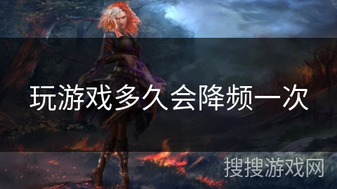 玩游戏多久会降频一次 玩游戏多久会降频一次