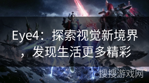 Eye4:探索视觉新境界,发现生活更多精彩 Eye4:探索视觉新境界,发现生活更多精彩