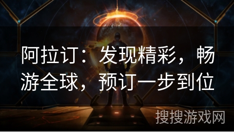 阿拉订:发现精彩,畅游全球,预订一步到位 阿拉订:发现精彩,畅游全球,预订一步到位
