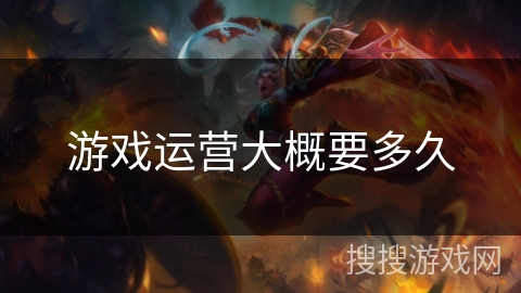 游戏运营大概要多久 游戏运营大概要多久