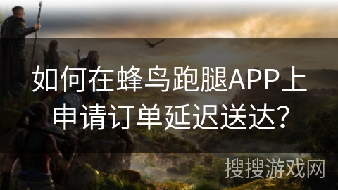 如何在蜂鸟跑腿APP上申请订单延迟送达? 如何在蜂鸟跑腿APP上申请订单延迟送达?