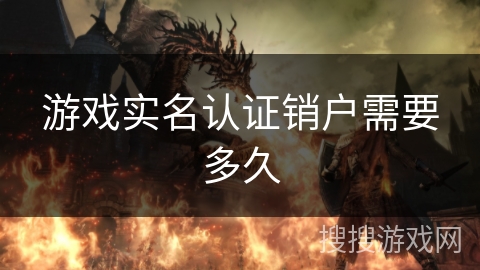 游戏实名认证销户需要多久 游戏实名认证销户需要多久